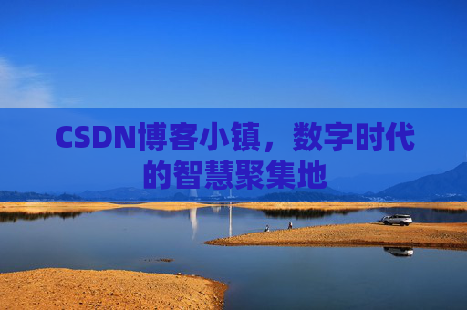 CSDN博客小镇，数字时代的智慧聚集地